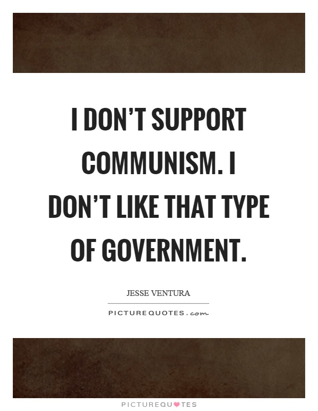 I don't support communism. I don't like that type of government Picture Quote #1