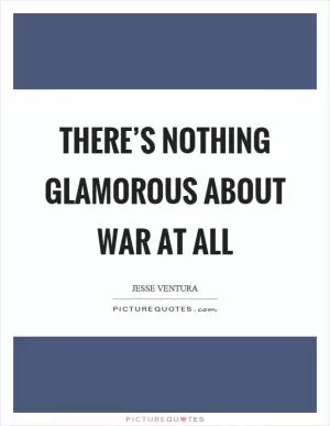 There’s nothing glamorous about war at all Picture Quote #1