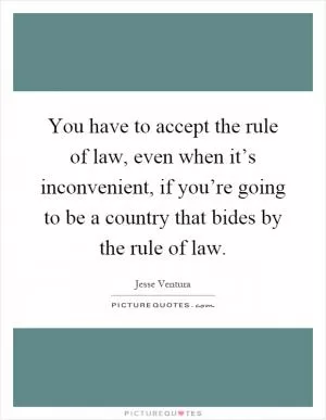 You have to accept the rule of law, even when it’s inconvenient, if you’re going to be a country that bides by the rule of law Picture Quote #1