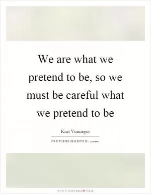 We are what we pretend to be, so we must be careful what we pretend to be Picture Quote #1
