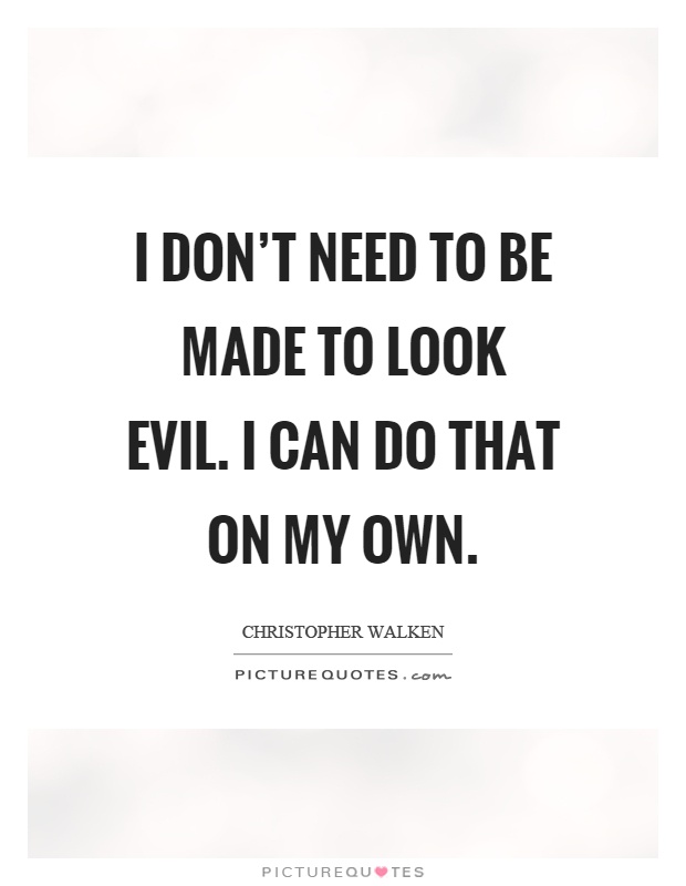 I don't need to be made to look evil. I can do that on my own Picture Quote #1