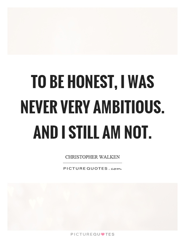 To be honest, I was never very ambitious. And I still am not Picture Quote #1
