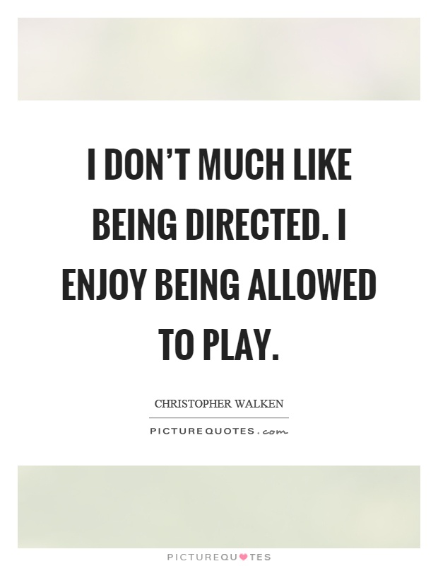 I don't much like being directed. I enjoy being allowed to play Picture Quote #1