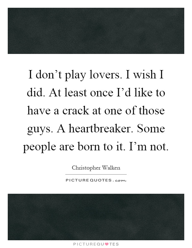 I don't play lovers. I wish I did. At least once I'd like to have a crack at one of those guys. A heartbreaker. Some people are born to it. I'm not Picture Quote #1