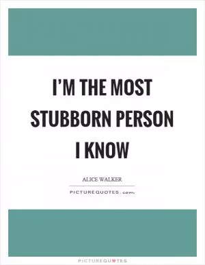 I’m the most stubborn person I know Picture Quote #1