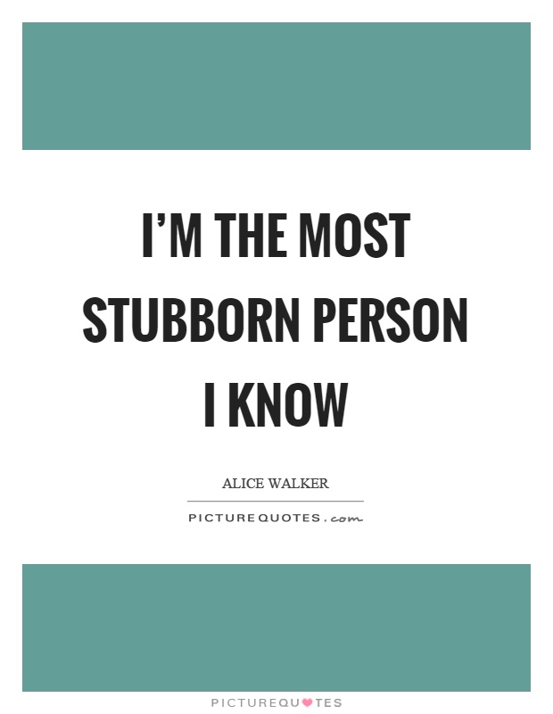 I'm the most stubborn person I know Picture Quote #1