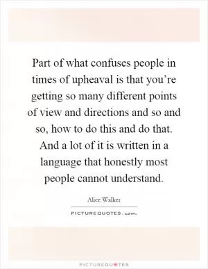 Part of what confuses people in times of upheaval is that you’re getting so many different points of view and directions and so and so, how to do this and do that. And a lot of it is written in a language that honestly most people cannot understand Picture Quote #1