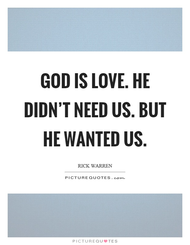 God is love. He didn't need us. But he wanted us Picture Quote #1