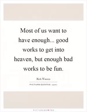 Most of us want to have enough... good works to get into heaven, but enough bad works to be fun Picture Quote #1