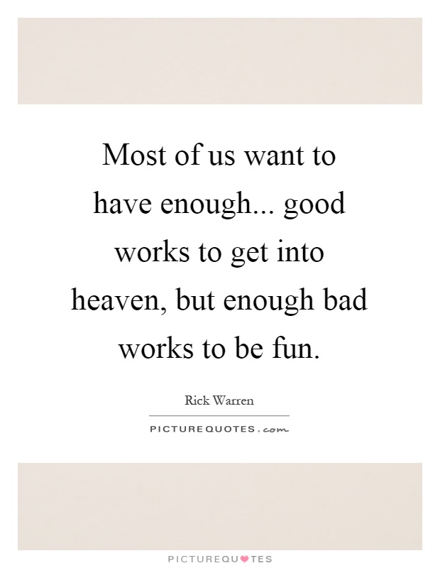Most of us want to have enough... good works to get into heaven, but enough bad works to be fun Picture Quote #1