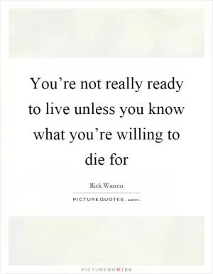 You’re not really ready to live unless you know what you’re willing to die for Picture Quote #1