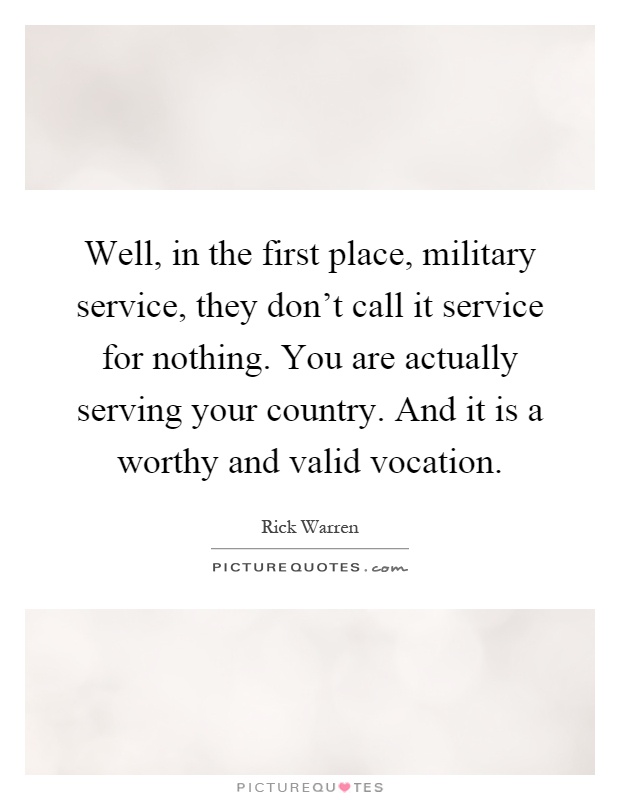 Well, in the first place, military service, they don't call it service for nothing. You are actually serving your country. And it is a worthy and valid vocation Picture Quote #1