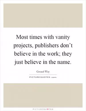 Most times with vanity projects, publishers don’t believe in the work; they just believe in the name Picture Quote #1