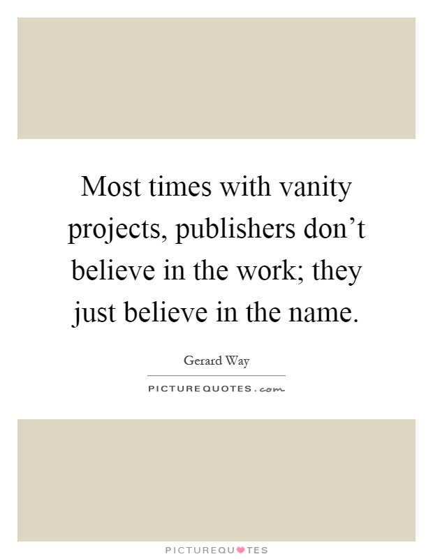 Most times with vanity projects, publishers don't believe in the work; they just believe in the name Picture Quote #1