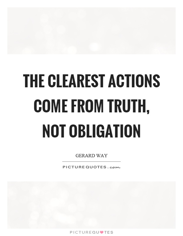 The clearest actions come from truth, not obligation Picture Quote #1