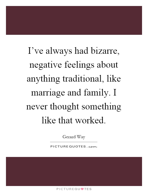 I've always had bizarre, negative feelings about anything traditional, like marriage and family. I never thought something like that worked Picture Quote #1