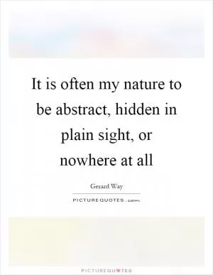 It is often my nature to be abstract, hidden in plain sight, or nowhere at all Picture Quote #1