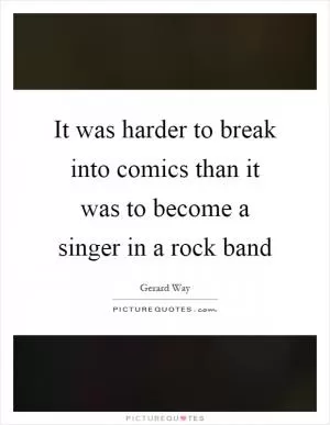 It was harder to break into comics than it was to become a singer in a rock band Picture Quote #1