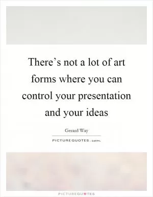 There’s not a lot of art forms where you can control your presentation and your ideas Picture Quote #1