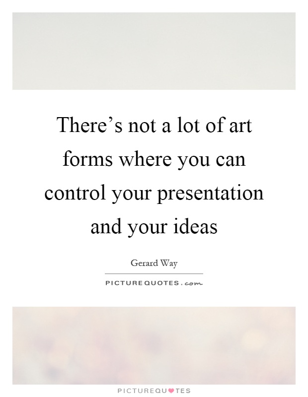 There's not a lot of art forms where you can control your presentation and your ideas Picture Quote #1