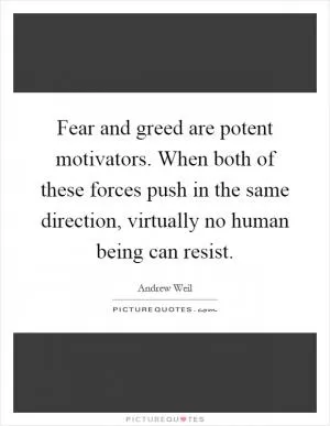 Fear and greed are potent motivators. When both of these forces push in the same direction, virtually no human being can resist Picture Quote #1