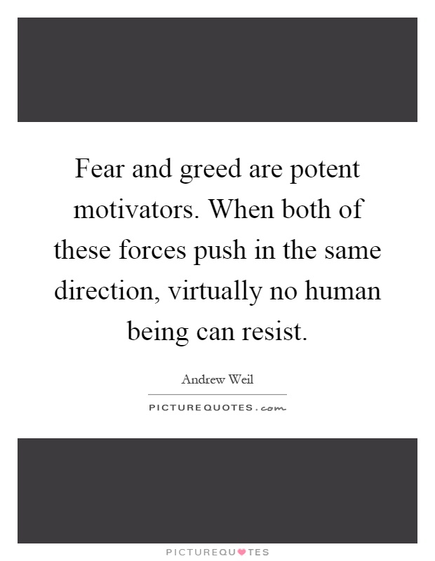 Fear and greed are potent motivators. When both of these forces push in the same direction, virtually no human being can resist Picture Quote #1