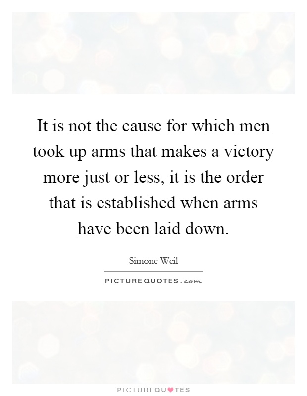 It is not the cause for which men took up arms that makes a victory more just or less, it is the order that is established when arms have been laid down Picture Quote #1