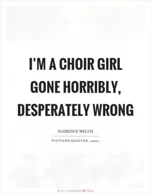 I’m a choir girl gone horribly, desperately wrong Picture Quote #1