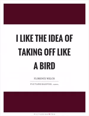 I like the idea of taking off like a bird Picture Quote #1