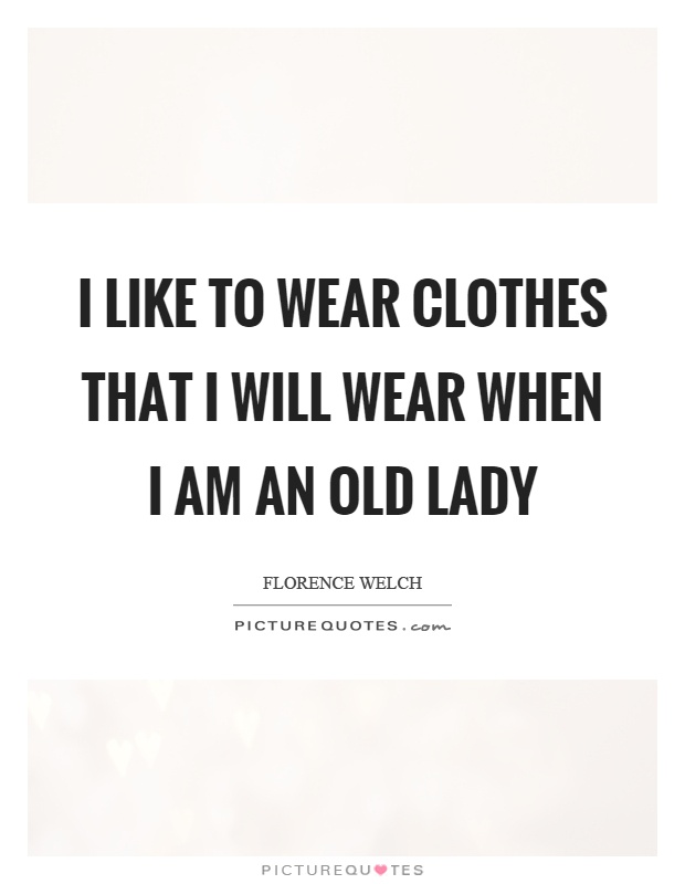 I like to wear clothes that I will wear when I am an old lady Picture Quote #1