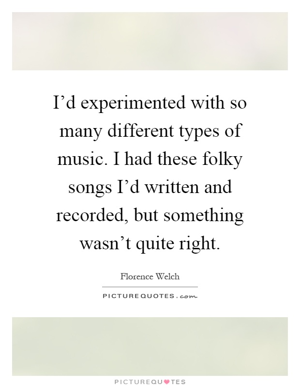 I'd experimented with so many different types of music. I had these folky songs I'd written and recorded, but something wasn't quite right Picture Quote #1