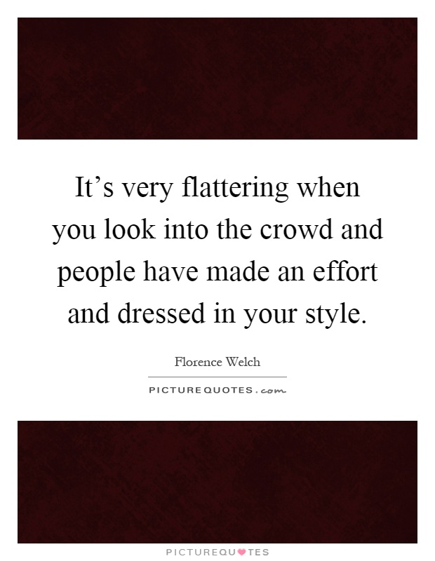 It's very flattering when you look into the crowd and people have made an effort and dressed in your style Picture Quote #1