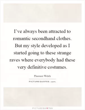 I’ve always been attracted to romantic secondhand clothes. But my style developed as I started going to these strange raves where everybody had these very definitive costumes Picture Quote #1