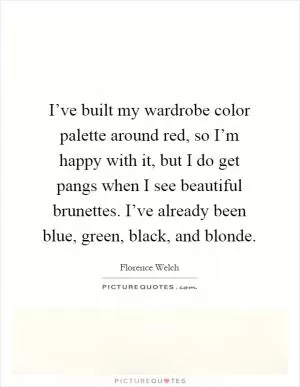 I’ve built my wardrobe color palette around red, so I’m happy with it, but I do get pangs when I see beautiful brunettes. I’ve already been blue, green, black, and blonde Picture Quote #1