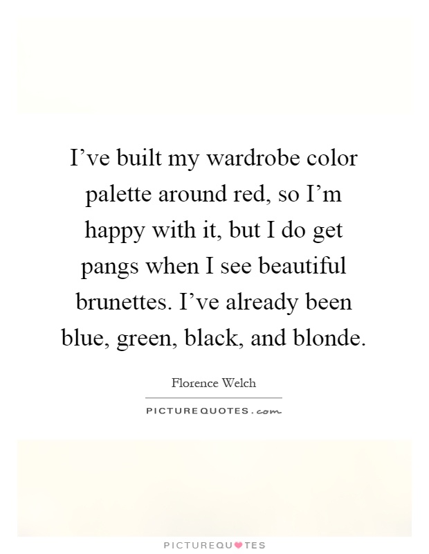 I've built my wardrobe color palette around red, so I'm happy with it, but I do get pangs when I see beautiful brunettes. I've already been blue, green, black, and blonde Picture Quote #1