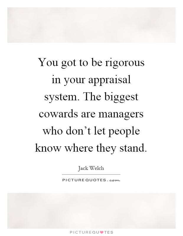 You got to be rigorous in your appraisal system. The biggest cowards are managers who don't let people know where they stand Picture Quote #1