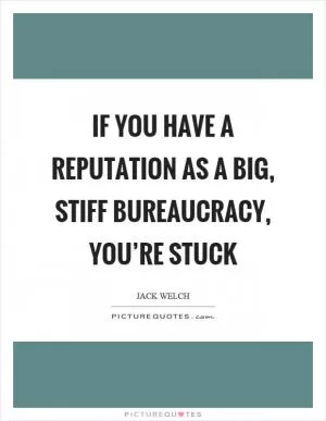 If you have a reputation as a big, stiff bureaucracy, you’re stuck Picture Quote #1