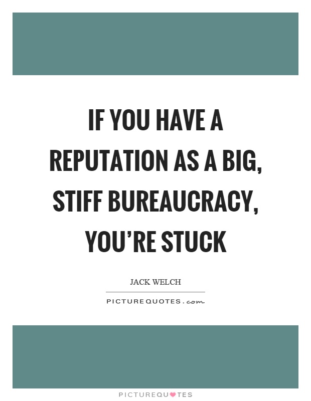If you have a reputation as a big, stiff bureaucracy, you're stuck Picture Quote #1