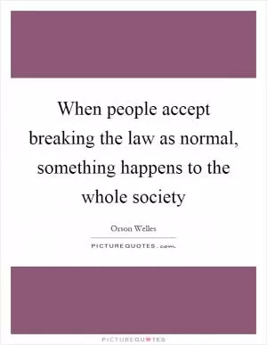 When people accept breaking the law as normal, something happens to the whole society Picture Quote #1
