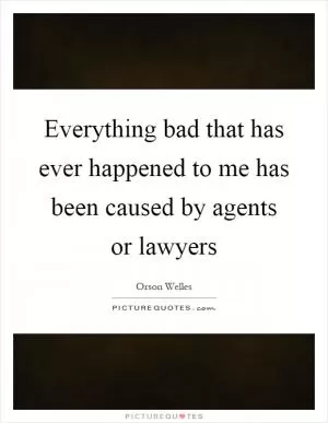 Everything bad that has ever happened to me has been caused by agents or lawyers Picture Quote #1