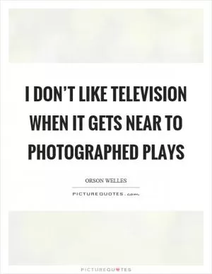 I don’t like television when it gets near to photographed plays Picture Quote #1