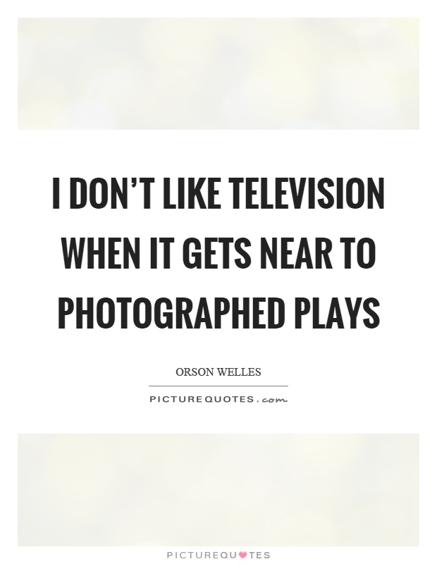 I don't like television when it gets near to photographed plays Picture Quote #1