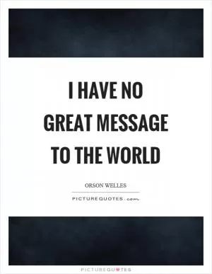 I have no great message to the world Picture Quote #1