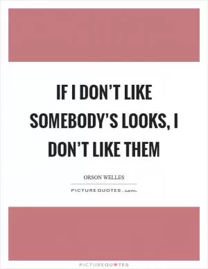 If I don’t like somebody’s looks, I don’t like them Picture Quote #1