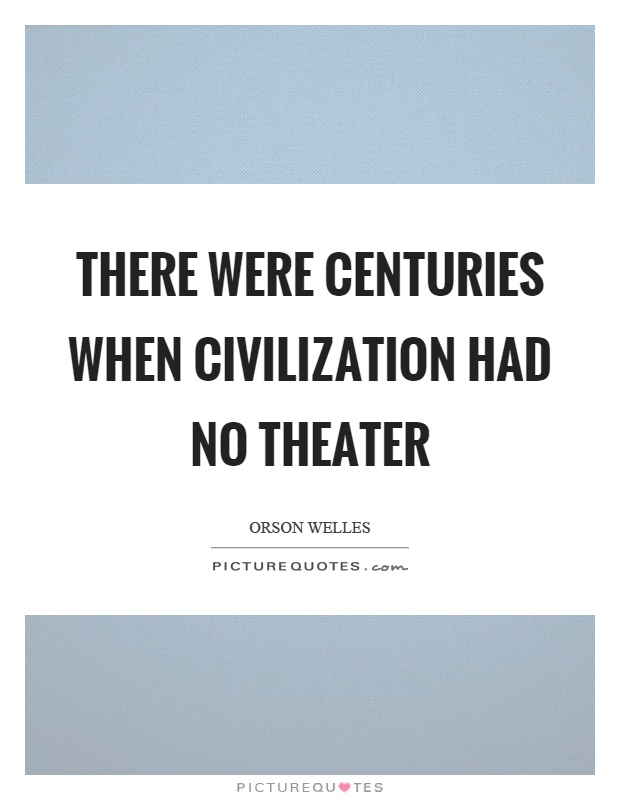There were centuries when civilization had no theater Picture Quote #1