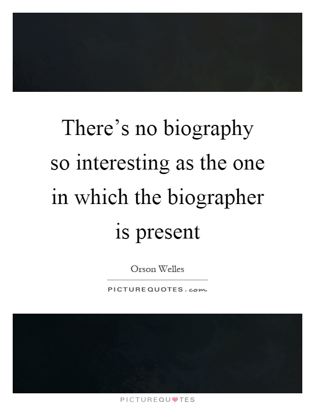 There's no biography so interesting as the one in which the biographer is present Picture Quote #1