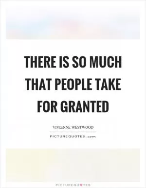 There is so much that people take for granted Picture Quote #1