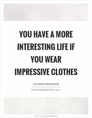 You have a more interesting life if you wear impressive clothes Picture Quote #1