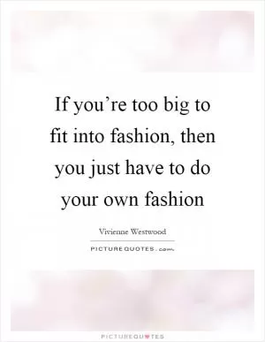 Vivienne Westwood quote: If you're too big to fit into fashion, then you