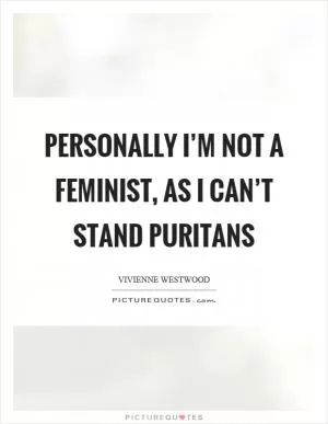 Personally I’m not a feminist, as I can’t stand puritans Picture Quote #1